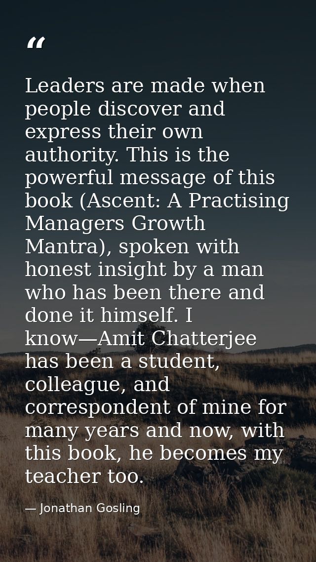 Leaders are made when people discover and express their own authority. This is the powerful message of this book (Ascent — Jonathan Gosling