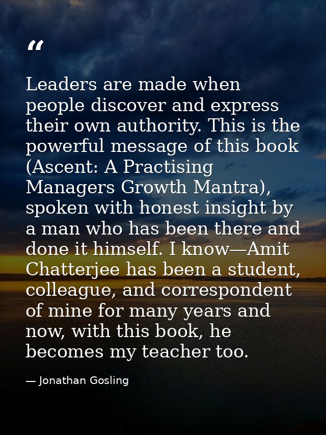Leaders are made when people discover and express their own authority. This is the powerful message of this book (Ascent — Jonathan Gosling