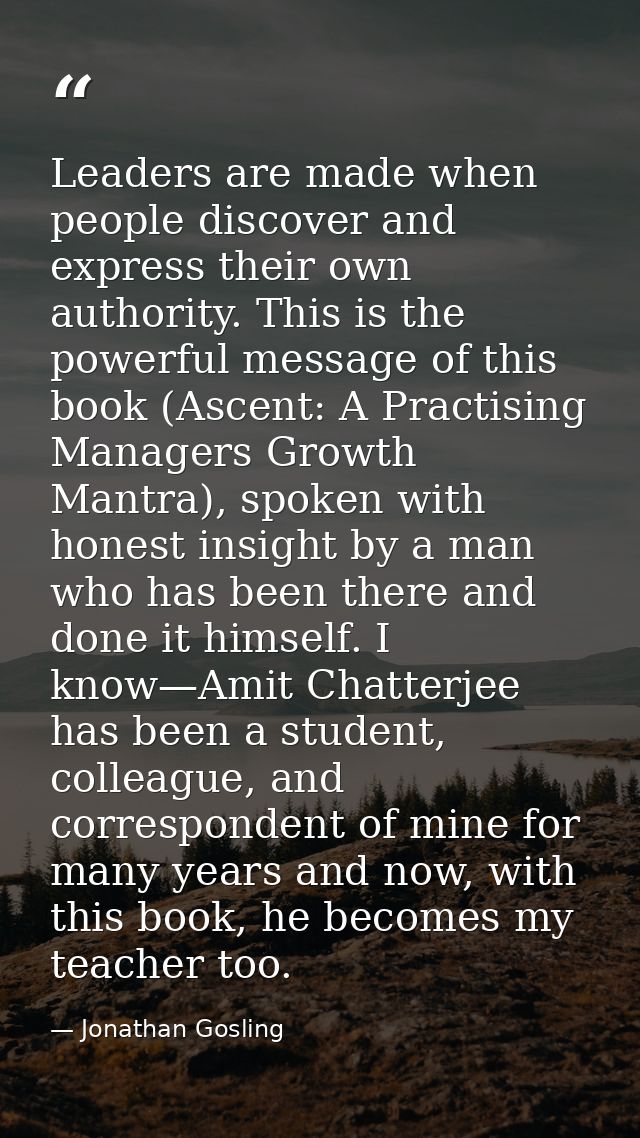 Leaders are made when people discover and express their own authority. This is the powerful message of this book (Ascent — Jonathan Gosling
