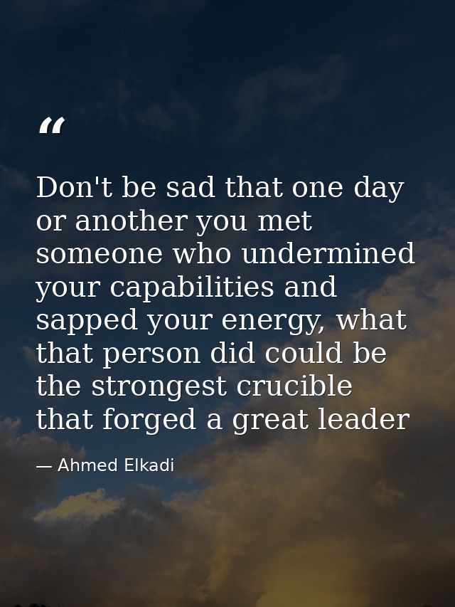 Don't be sad that one day or another you met someone who undermined your capabilities and sapped your energy, what that  — Ahmed Elkadi