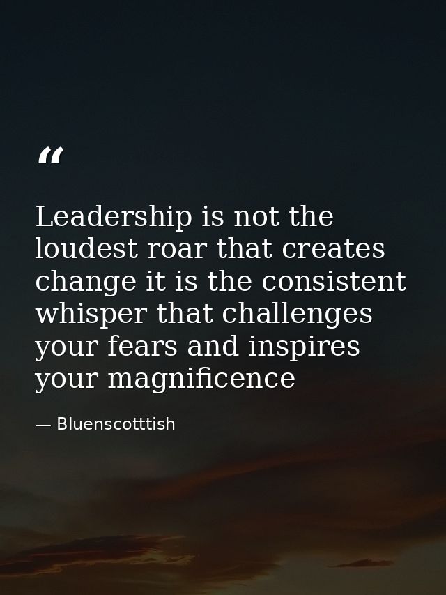 Leadership is not the loudest roar that creates change it is the consistent whisper that challenges your fears and inspi — Bluenscotttish