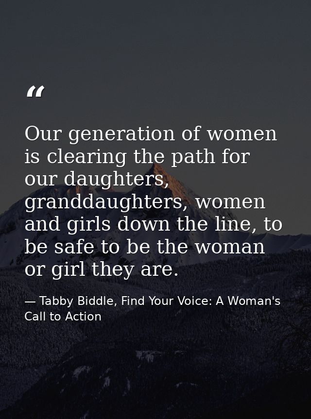 Our generation of women is clearing the path for our daughters, granddaughters, women and girls down the line, to be saf — Tabby Biddle, Find Your Voice: A Woman's Call to Action