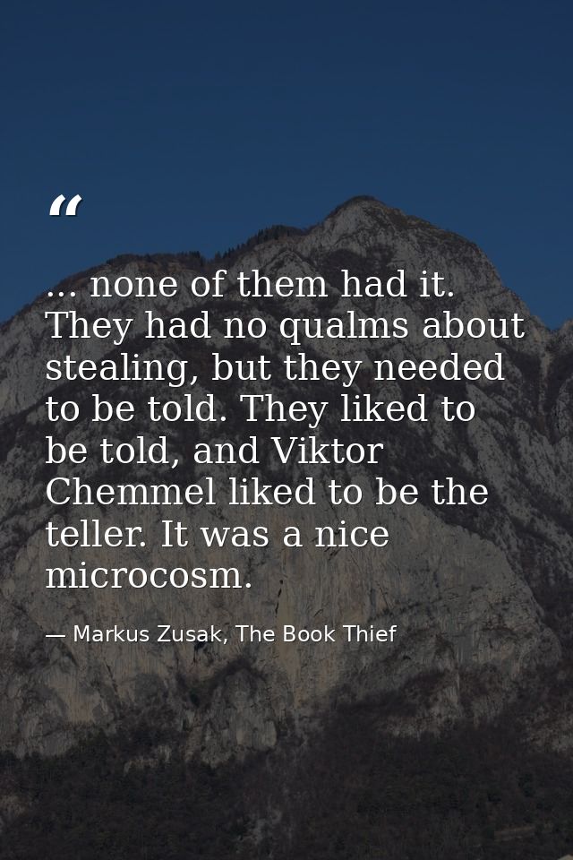 ... none of them had it. They had no qualms about stealing, but they needed to be told. They liked to be told, and Vikto — Markus Zusak, The Book Thief