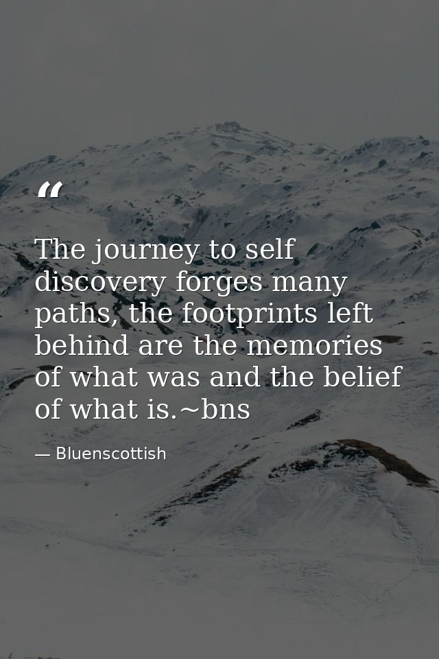 The journey to self discovery forges many paths, the footprints left behind are the memories of what was and the belief  — Bluenscottish