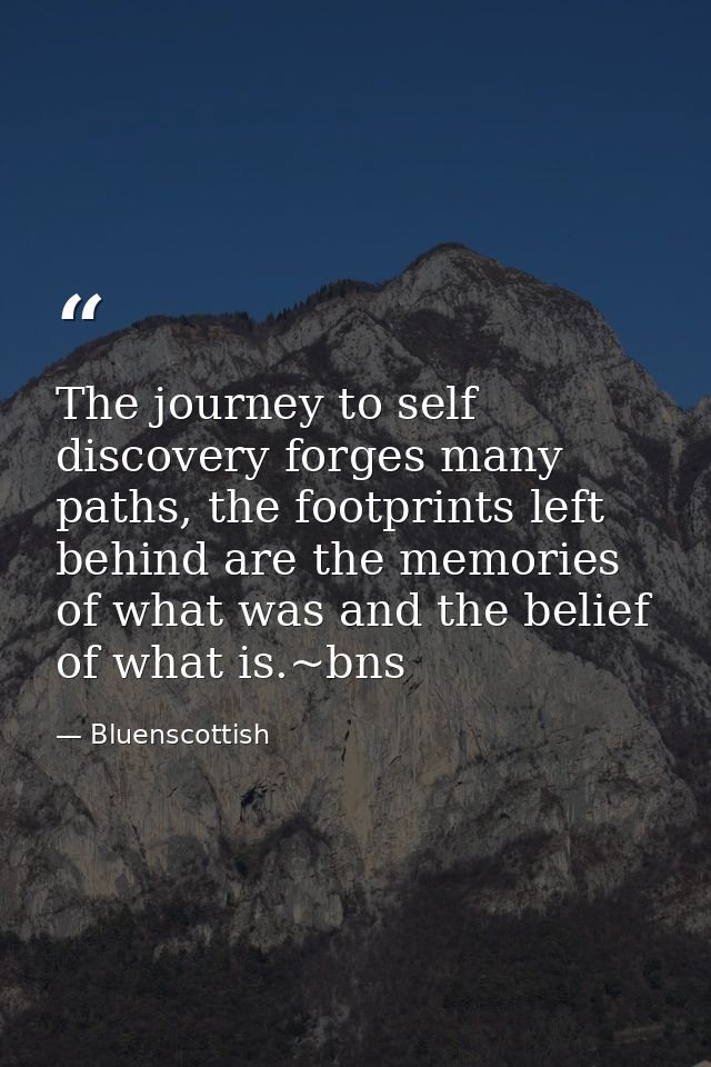The journey to self discovery forges many paths, the footprints left behind are the memories of what was and the belief  — Bluenscottish