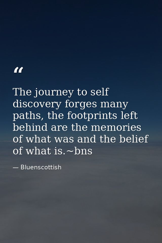 The journey to self discovery forges many paths, the footprints left behind are the memories of what was and the belief  — Bluenscottish