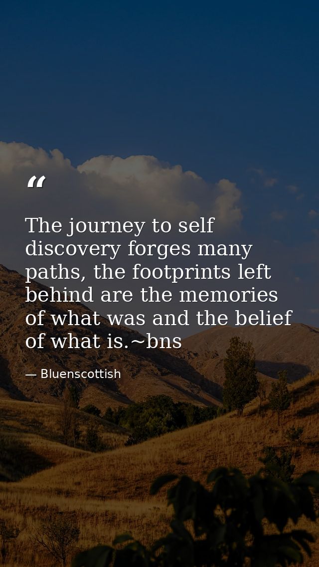 The journey to self discovery forges many paths, the footprints left behind are the memories of what was and the belief  — Bluenscottish