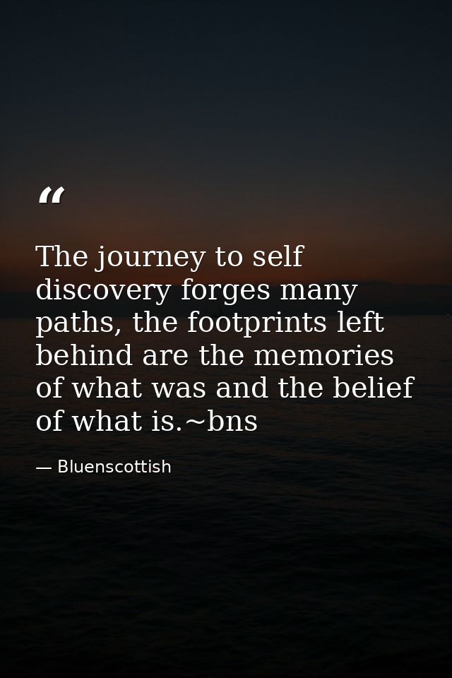 The journey to self discovery forges many paths, the footprints left behind are the memories of what was and the belief  — Bluenscottish