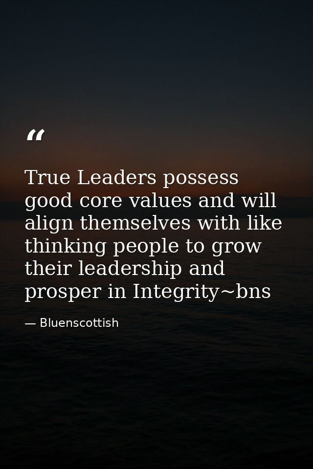 True Leaders possess good core values and will align themselves with like thinking people to grow their leadership and p — Bluenscottish