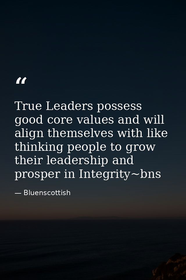 True Leaders possess good core values and will align themselves with like thinking people to grow their leadership and p — Bluenscottish