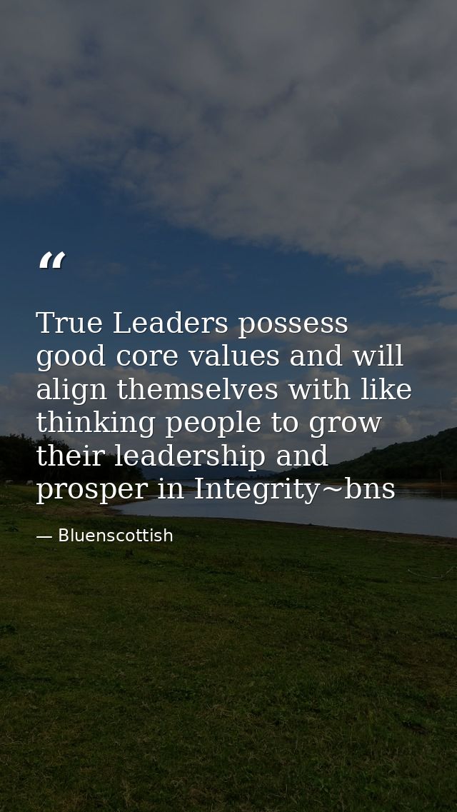 True Leaders possess good core values and will align themselves with like thinking people to grow their leadership and p — Bluenscottish