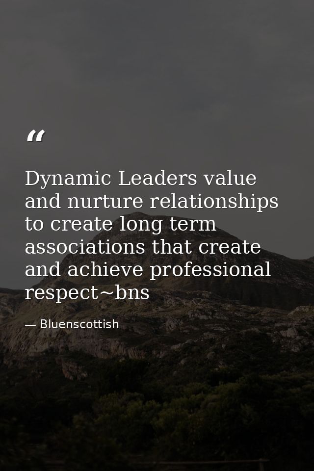 Dynamic Leaders value and nurture relationships to create long term associations that create and achieve professional re — Bluenscottish