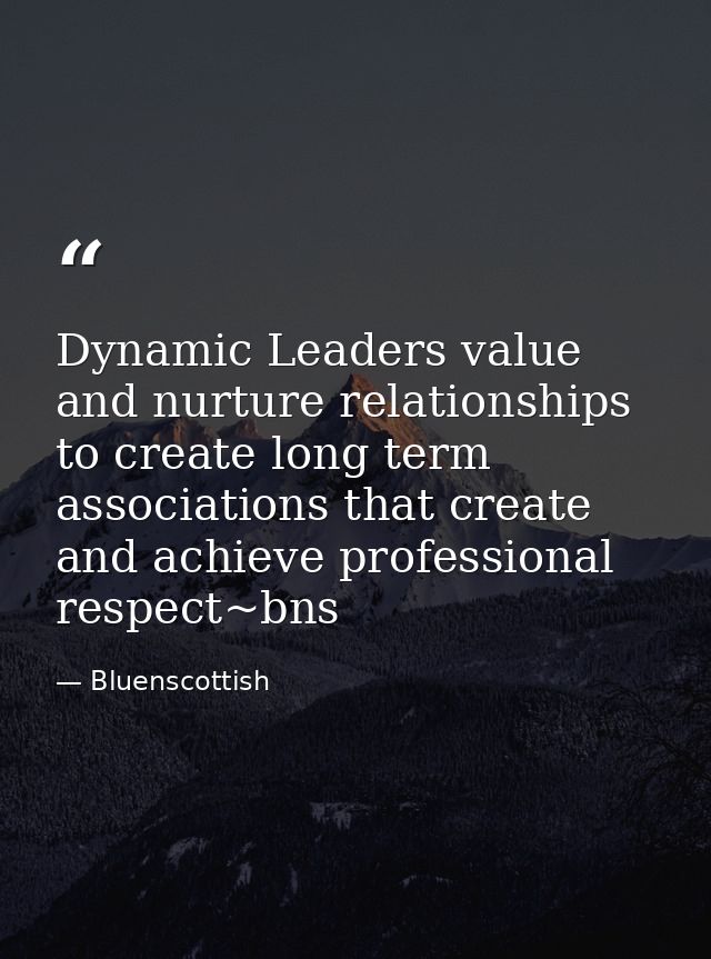 Dynamic Leaders value and nurture relationships to create long term associations that create and achieve professional re — Bluenscottish