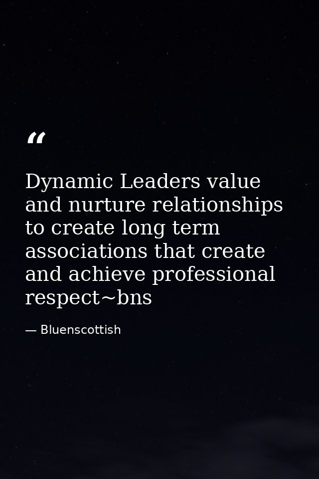 Dynamic Leaders value and nurture relationships to create long term associations that create and achieve professional re — Bluenscottish