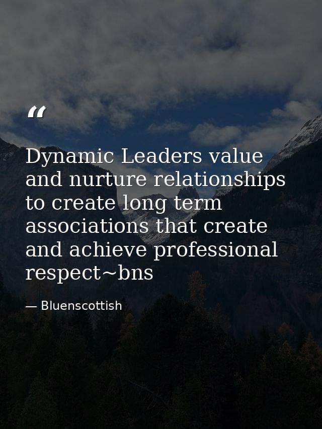 Dynamic Leaders value and nurture relationships to create long term associations that create and achieve professional re — Bluenscottish