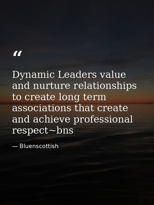 Dynamic Leaders value and nurture relationships to create long term associations that create and achieve professional re — Bluenscottish