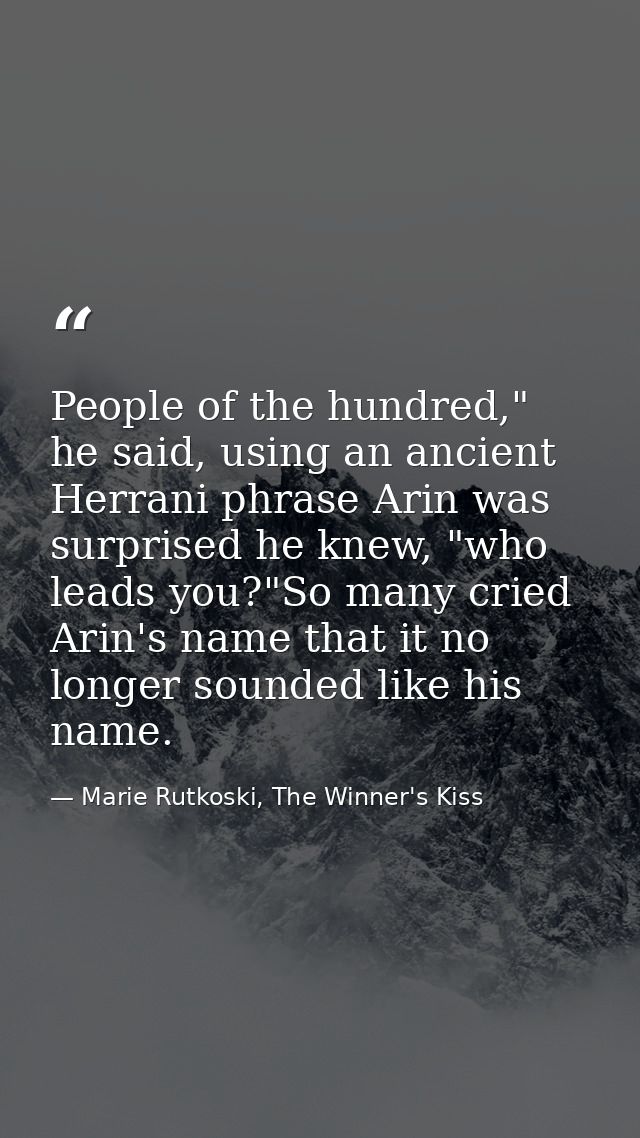 People of the hundred," he said, using an ancient Herrani phrase Arin was surprised he knew, "who leads you?"So many cri — Marie Rutkoski, The Winner's Kiss
