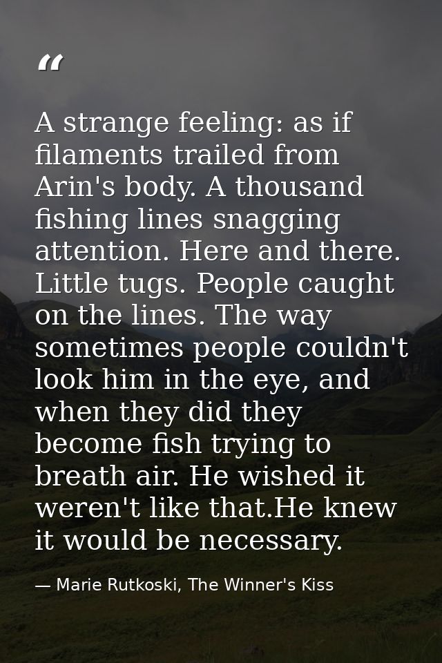 A strange feeling: as if filaments trailed from Arin's body. A thousand fishing lines snagging attention. Here and there — Marie Rutkoski, The Winner's Kiss