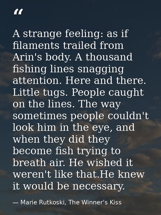 A strange feeling: as if filaments trailed from Arin's body. A thousand fishing lines snagging attention. Here and there — Marie Rutkoski, The Winner's Kiss
