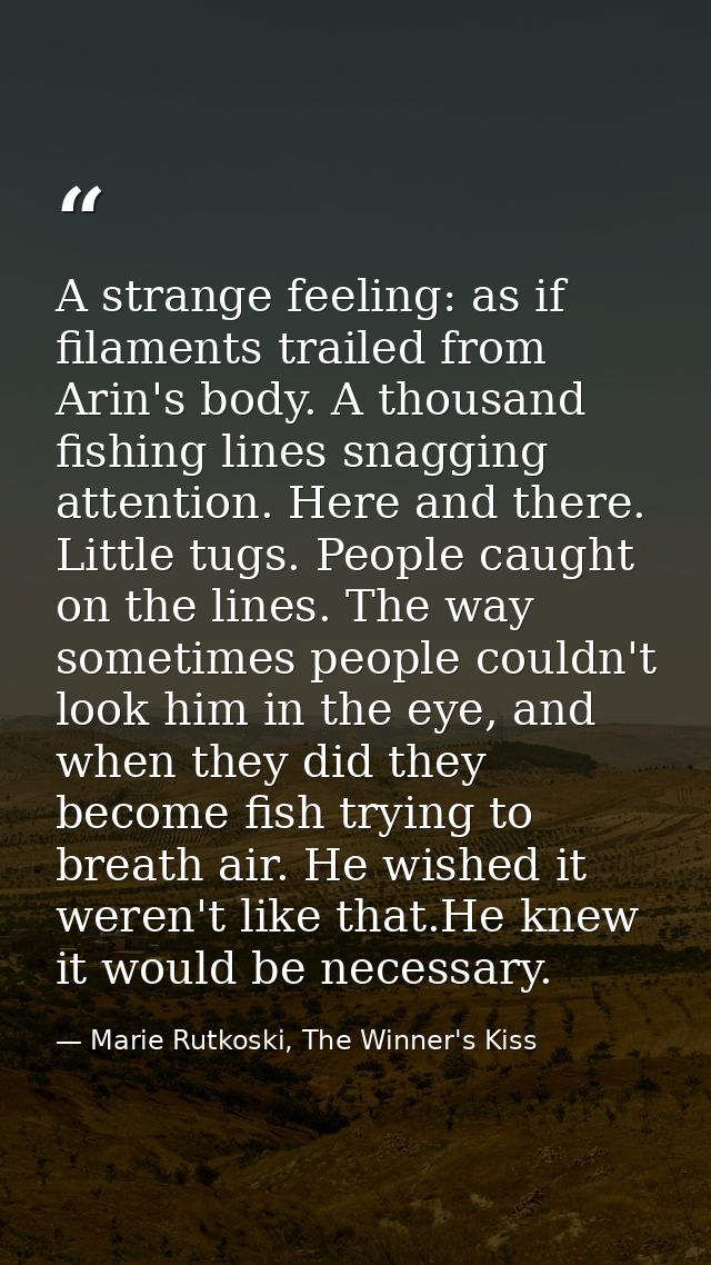 A strange feeling: as if filaments trailed from Arin's body. A thousand fishing lines snagging attention. Here and there — Marie Rutkoski, The Winner's Kiss