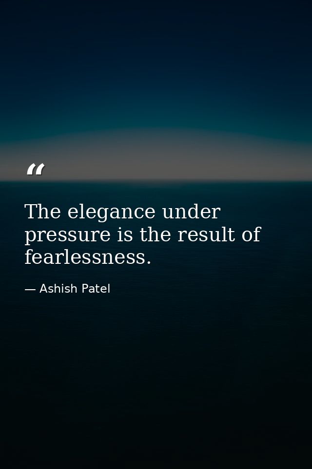 The elegance under pressure is the result of fearlessness. — Ashish Patel