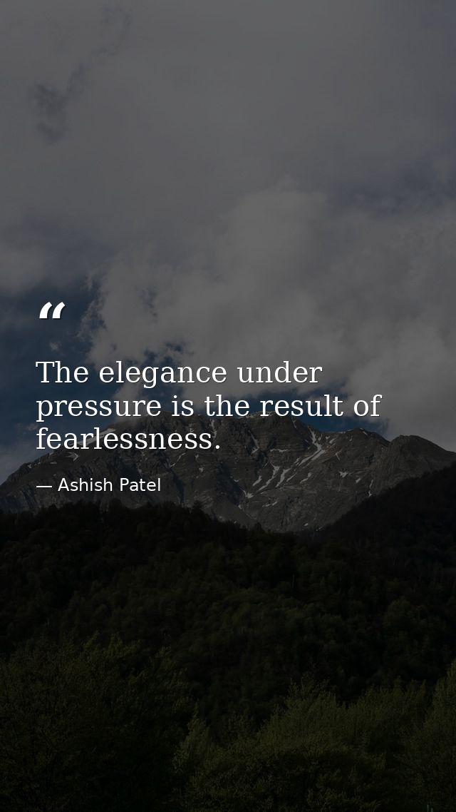 The elegance under pressure is the result of fearlessness. — Ashish Patel