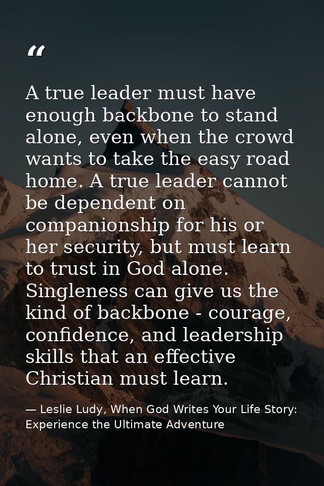 A true leader must have enough backbone to stand alone, even when the crowd wants to take the easy road home. A true lea — Leslie Ludy, When God Writes Your Life Story: Experience the Ultimate Adventure