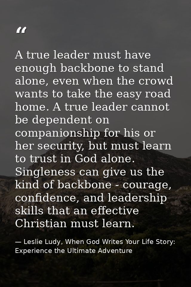A true leader must have enough backbone to stand alone, even when the crowd wants to take the easy road home. A true lea — Leslie Ludy, When God Writes Your Life Story: Experience the Ultimate Adventure