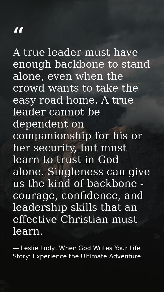 A true leader must have enough backbone to stand alone, even when the crowd wants to take the easy road home. A true lea — Leslie Ludy, When God Writes Your Life Story: Experience the Ultimate Adventure