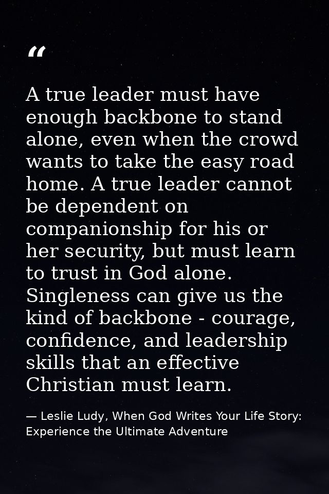 A true leader must have enough backbone to stand alone, even when the crowd wants to take the easy road home. A true lea — Leslie Ludy, When God Writes Your Life Story: Experience the Ultimate Adventure