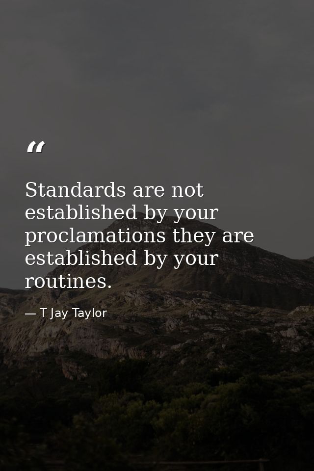 Standards are not established by your proclamations they are established by your routines. — T Jay Taylor