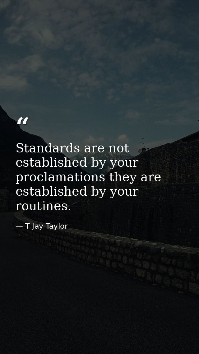 Standards are not established by your proclamations they are established by your routines. — T Jay Taylor