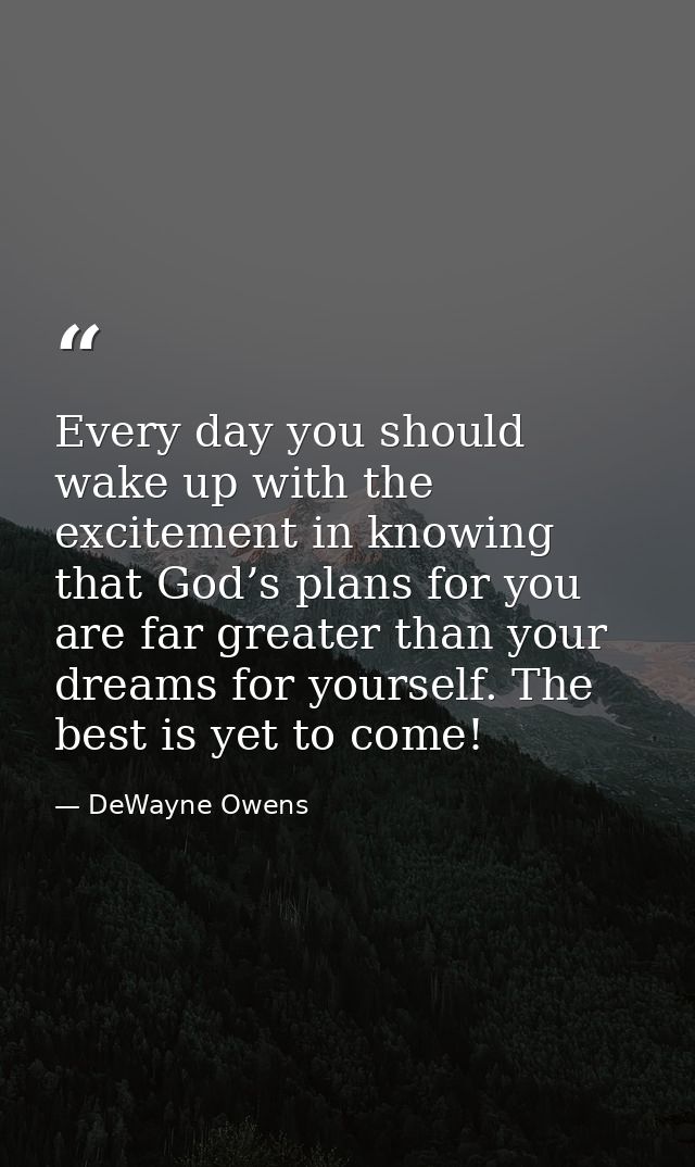 Every day you should wake up with the excitement in knowing that God’s plans for you are far greater than your dreams fo — DeWayne Owens