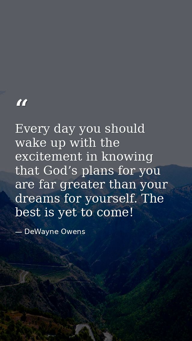 Every day you should wake up with the excitement in knowing that God’s plans for you are far greater than your dreams fo — DeWayne Owens