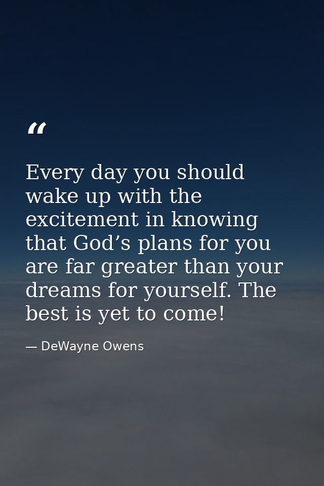 Every day you should wake up with the excitement in knowing that God’s plans for you are far greater than your dreams fo — DeWayne Owens