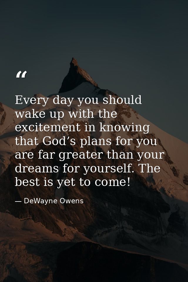 Every day you should wake up with the excitement in knowing that God’s plans for you are far greater than your dreams fo — DeWayne Owens