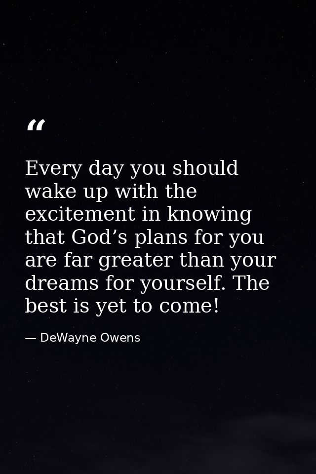 Every day you should wake up with the excitement in knowing that God’s plans for you are far greater than your dreams fo — DeWayne Owens