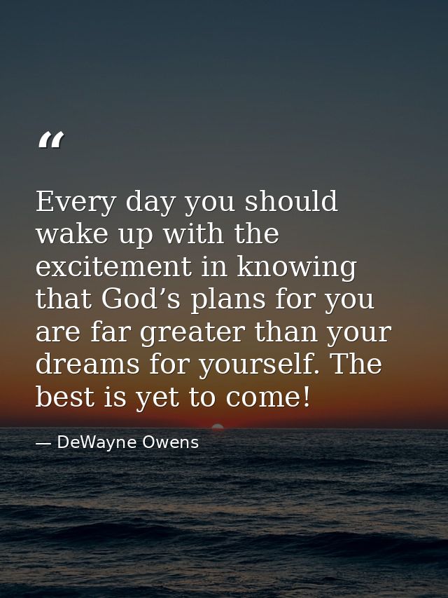 Every day you should wake up with the excitement in knowing that God’s plans for you are far greater than your dreams fo — DeWayne Owens