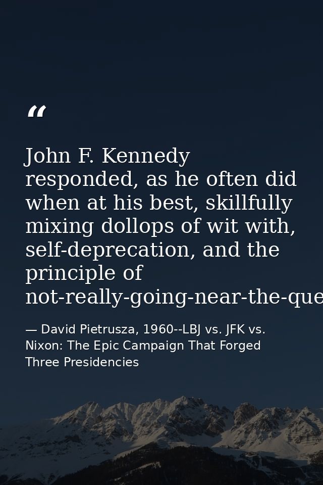 John F. Kennedy responded, as he often did when at his best, skillfully mixing dollops of wit with, self-deprecation, an — David Pietrusza, 1960--LBJ vs. JFK vs. Nixon: The Epic Campaign That Forged Three Presidencies
