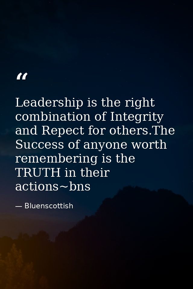 Leadership is the right combination of Integrity and Repect for others.The Success of anyone worth remembering is the TR — Bluenscottish