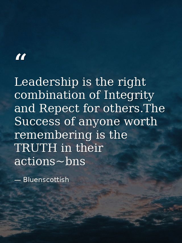 Leadership is the right combination of Integrity and Repect for others.The Success of anyone worth remembering is the TR — Bluenscottish