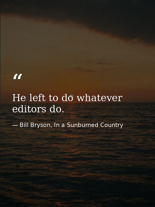 He left to do whatever editors do. — Bill Bryson, In a Sunburned Country