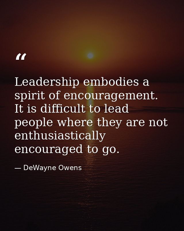 Leadership embodies a spirit of encouragement. It is difficult to lead people where they are not enthusiastically encour — DeWayne Owens