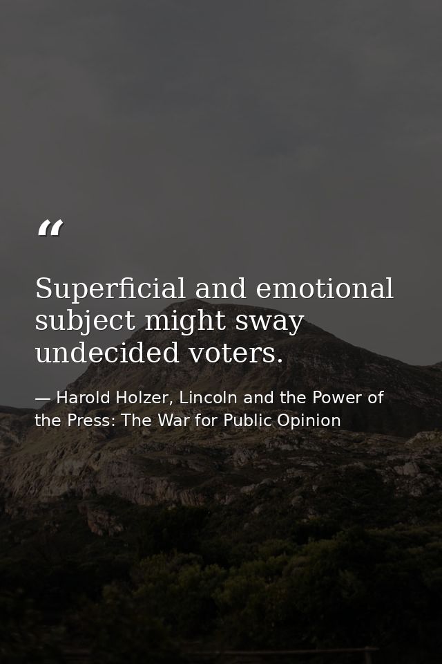 Superficial and emotional subject might sway undecided voters. — Harold Holzer, Lincoln and the Power of the Press: The War for Public Opinion