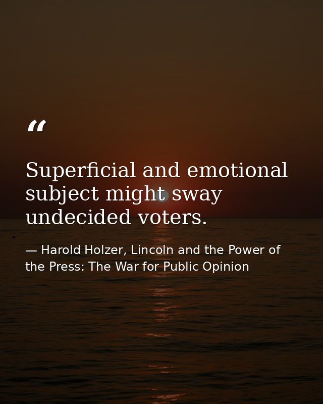 Superficial and emotional subject might sway undecided voters. — Harold Holzer, Lincoln and the Power of the Press: The War for Public Opinion