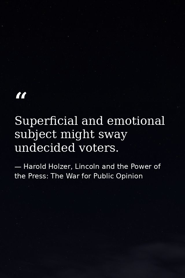 Superficial and emotional subject might sway undecided voters. — Harold Holzer, Lincoln and the Power of the Press: The War for Public Opinion