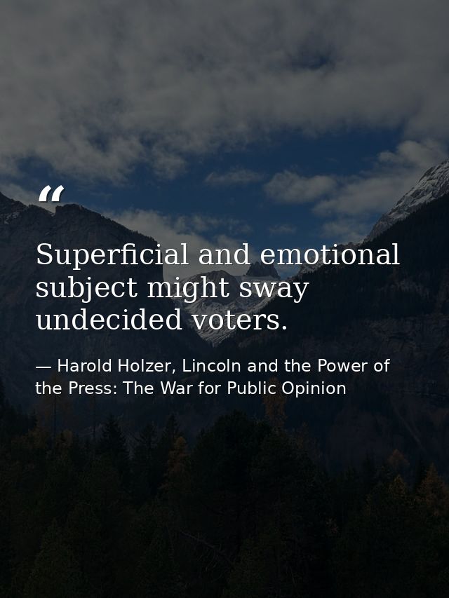 Superficial and emotional subject might sway undecided voters. — Harold Holzer, Lincoln and the Power of the Press: The War for Public Opinion