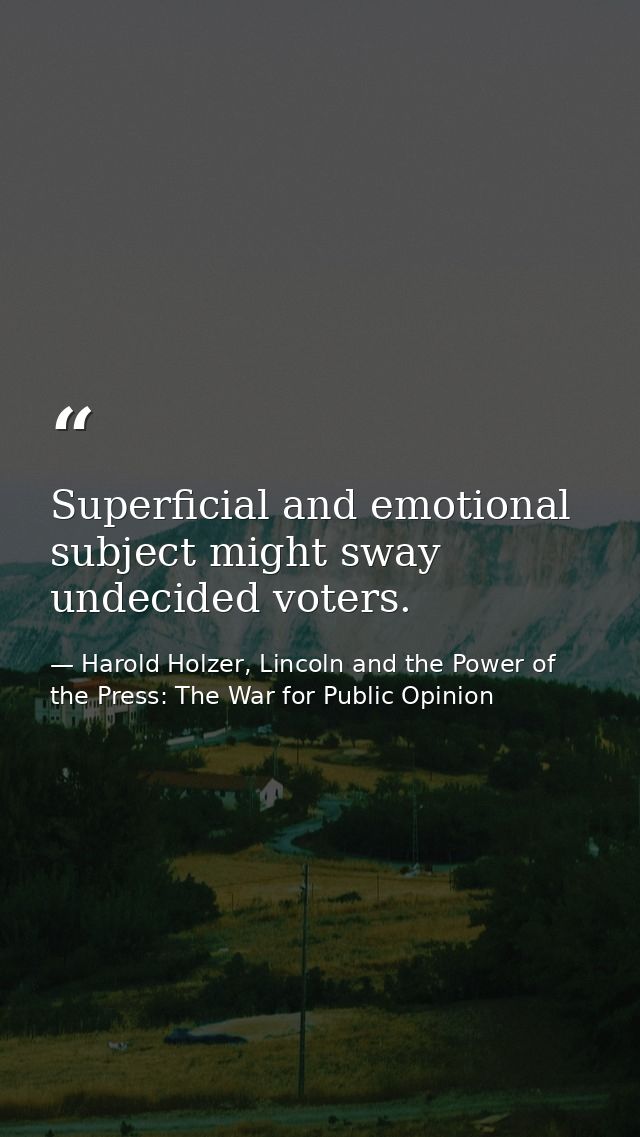 Superficial and emotional subject might sway undecided voters. — Harold Holzer, Lincoln and the Power of the Press: The War for Public Opinion