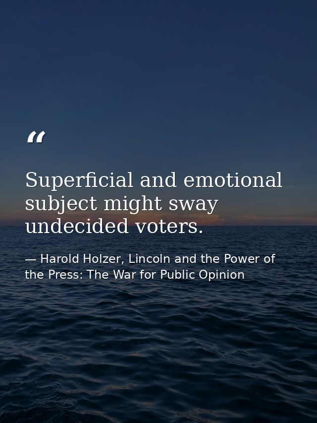 Superficial and emotional subject might sway undecided voters. — Harold Holzer, Lincoln and the Power of the Press: The War for Public Opinion