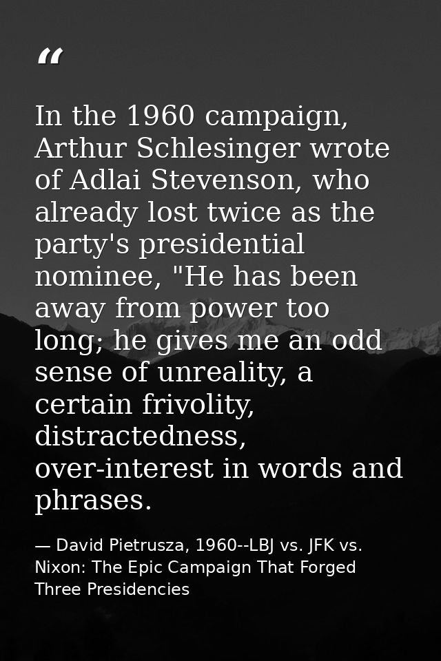 In the 1960 campaign, Arthur Schlesinger wrote of Adlai Stevenson, who already lost twice as the party's presidential no — David Pietrusza, 1960--LBJ vs. JFK vs. Nixon: The Epic Campaign That Forged Three Presidencies